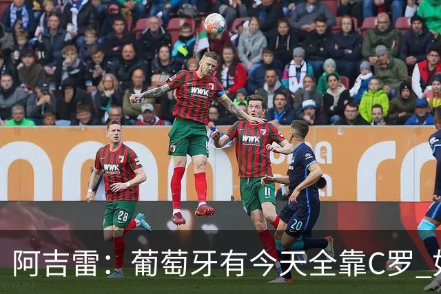 阿吉雷：葡萄牙有今天全靠C罗 如果球都传不到脚下，他能怎么办？